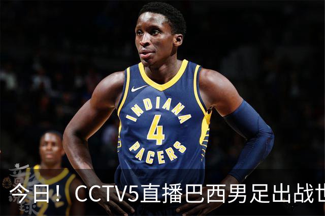今日！CCTV5直播巴西男足出战世界杯，精彩呈现转NBA与F1赛事